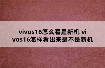 vivos16怎么看是新机 vivos16怎样看出来是不是新机